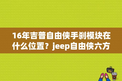 16年吉普自由侠手刹模块在什么位置？jeep自由侠六方位介绍